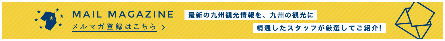 最新の九州観光情報を、九州の観光に精通したスタッフが厳選してご紹介　メールマガジン登録はこちら